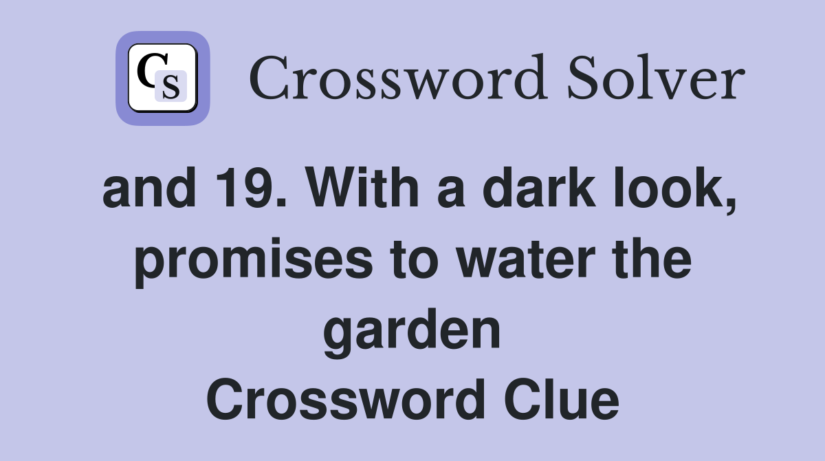 and-19-with-a-dark-look-promises-to-water-the-garden-crossword-clue